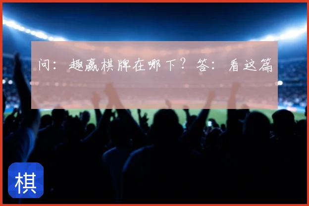 问:趣赢棋牌在哪下?答:看这篇