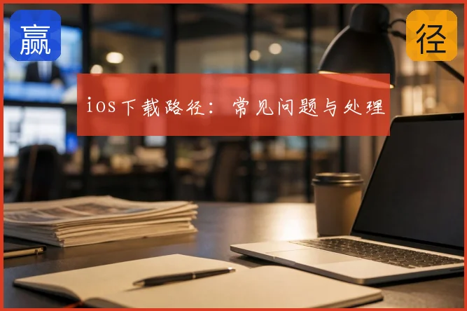 ios下载路径:常见问题与处理