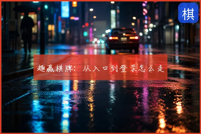 趣赢棋牌:从入口到登录怎么走