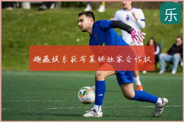 趣赢娱乐获布莱顿独家合作权