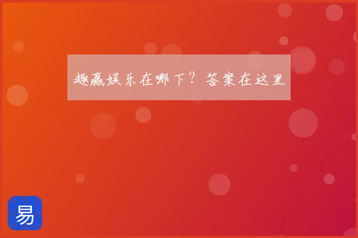 趣赢娱乐在哪下？答案在这里